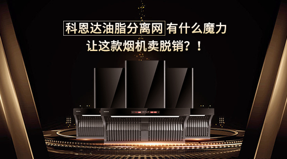 科恩達油脂分離網有什么魔力，讓這款煙機賣脫銷？！
