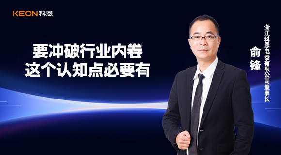 科恩電器俞鋒：要沖破行業內卷，這個認知點必要有！